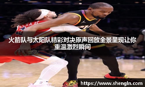 火箭队与太阳队精彩对决原声回放全景呈现让你重温激烈瞬间
