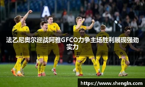 法乙尼奥尔迎战阿雅GFCO力争主场胜利展现强劲实力