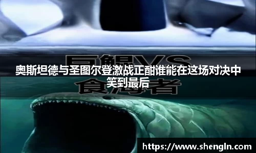 奥斯坦德与圣图尔登激战正酣谁能在这场对决中笑到最后